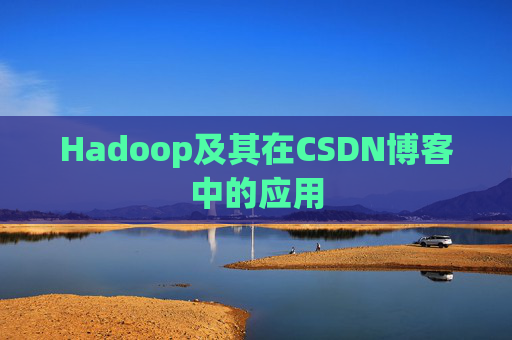 Hadoop及其在CSDN博客中的应用 Hadoop及其在CSDN博客中的应用